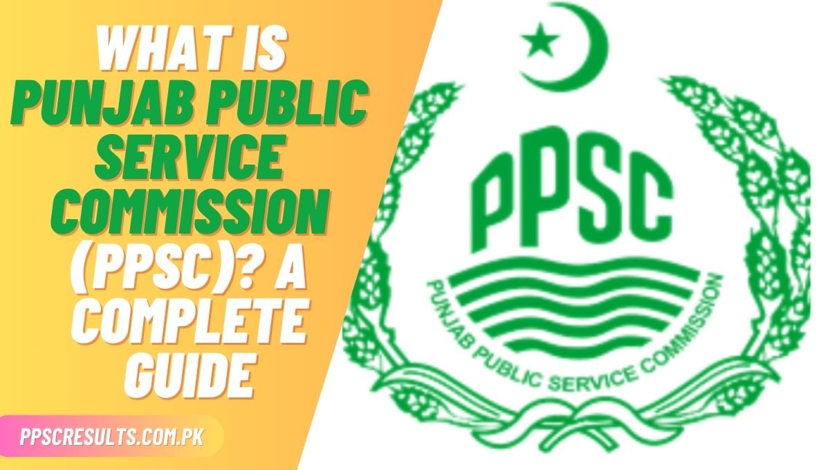 What is Punjab Public Service Commission (PPSC) A Complete Guide